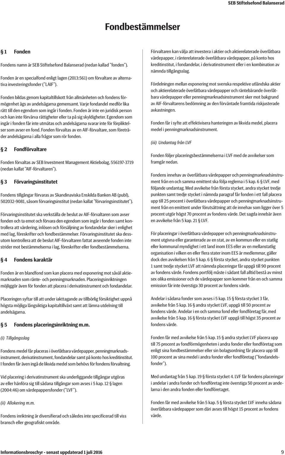 Fonden bildas genom kapitaltillskott från allmänheten och fondens förmögenhet ägs av andelsägarna gemensamt. Varje fondandel medför lika rätt till den egendom som ingår i fonden.