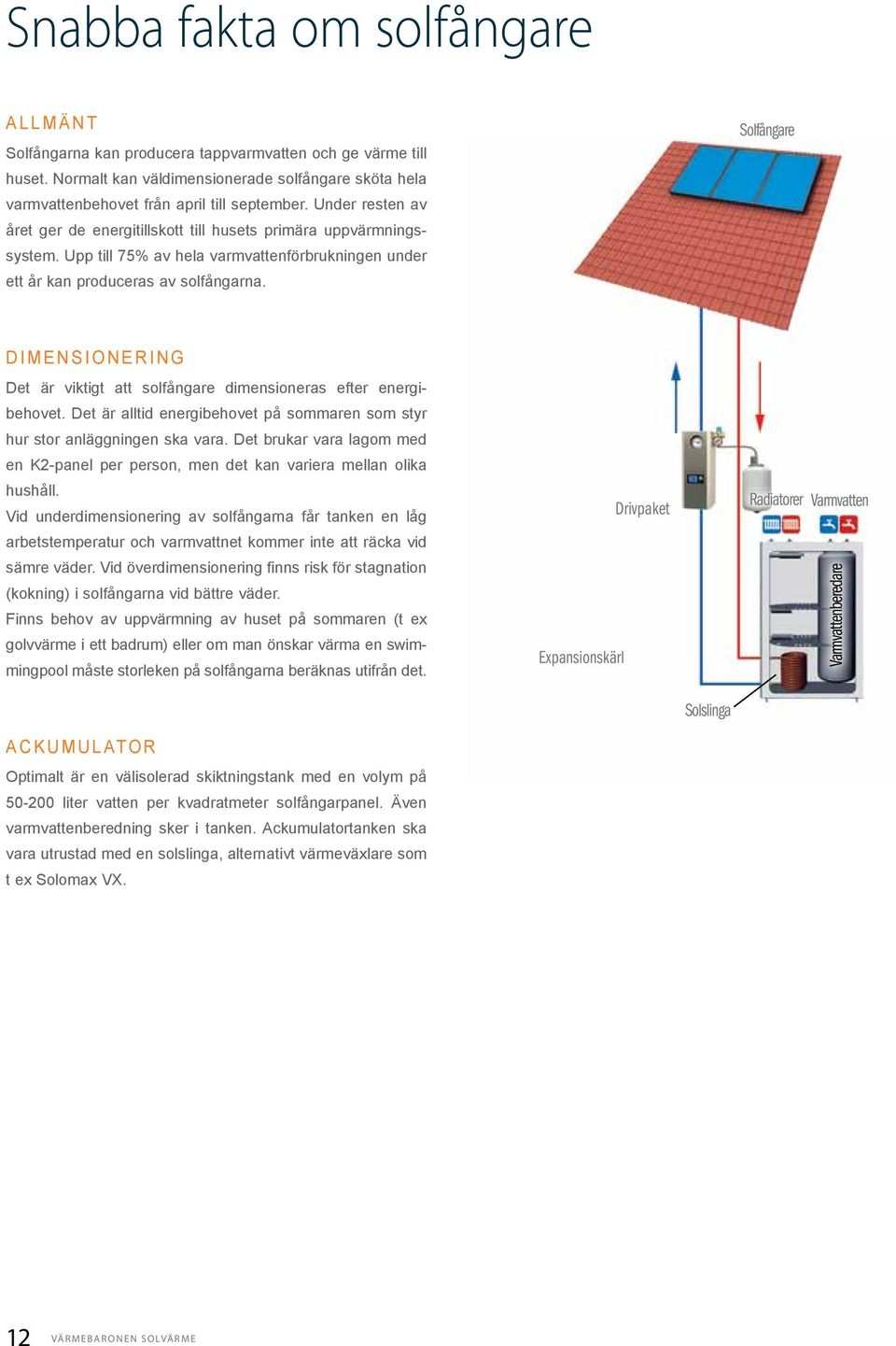 Solfångare DIMENSIONERING Det är viktigt att solfångare dimensioneras efter energibehovet. Det är alltid energibehovet på sommaren som styr hur stor anläggningen ska vara.