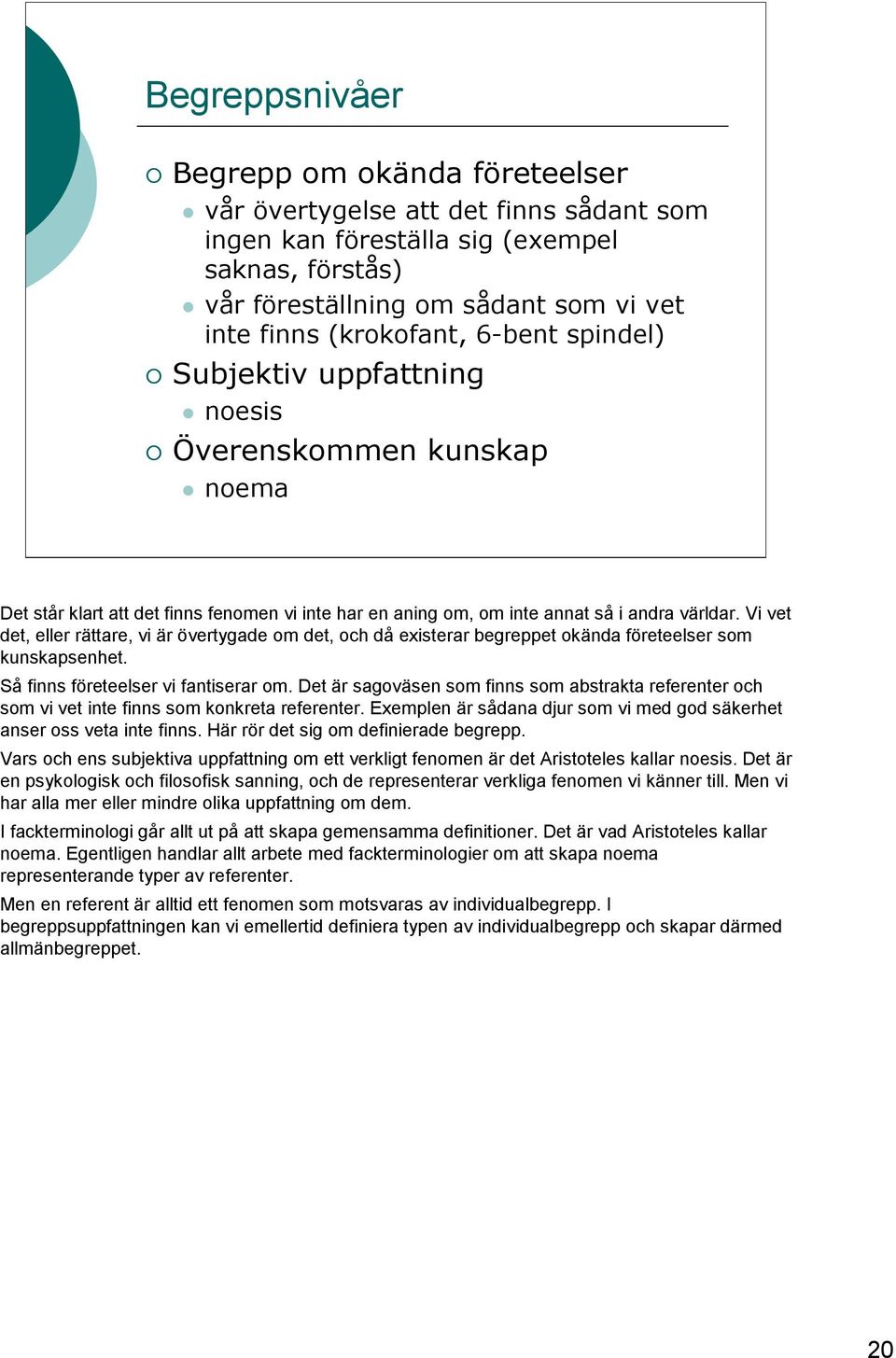 Vi vet det, eller rättare, vi är övertygade om det, och då existerar begreppet okända företeelser som kunskapsenhet. Så finns företeelser vi fantiserar om.