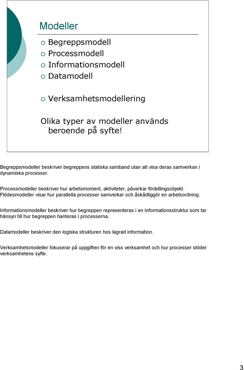 Processmodeller beskriver hur arbetsmoment, aktiviteter, påverkar förädlingsobjekt. Flödesmodeller visar hur parallella processer samverkar och åskådliggör en arbetsordning.