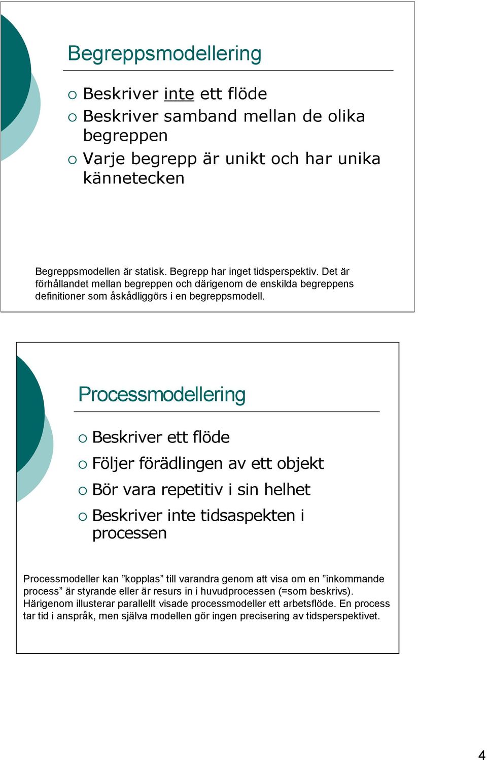 Processmodellering Beskriver ett flöde Följer förädlingen av ett objekt Bör vara repetitiv i sin helhet Beskriver inte tidsaspekten i processen Processmodeller kan kopplas till varandra genom att