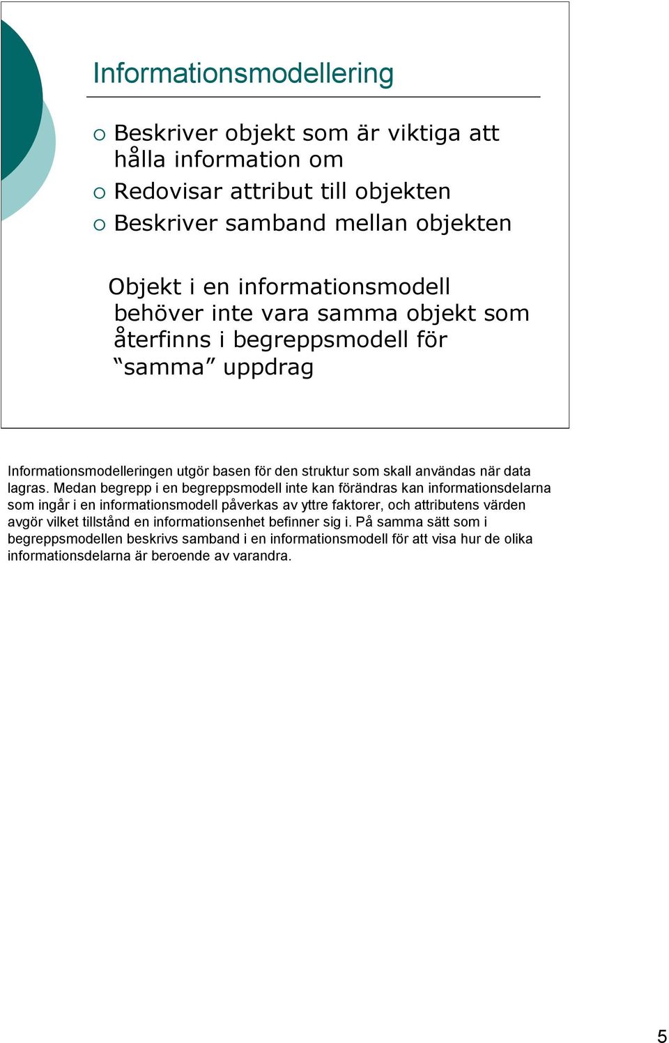 Medan begrepp i en begreppsmodell inte kan förändras kan informationsdelarna som ingår i en informationsmodell påverkas av yttre faktorer, och attributens värden avgör vilket