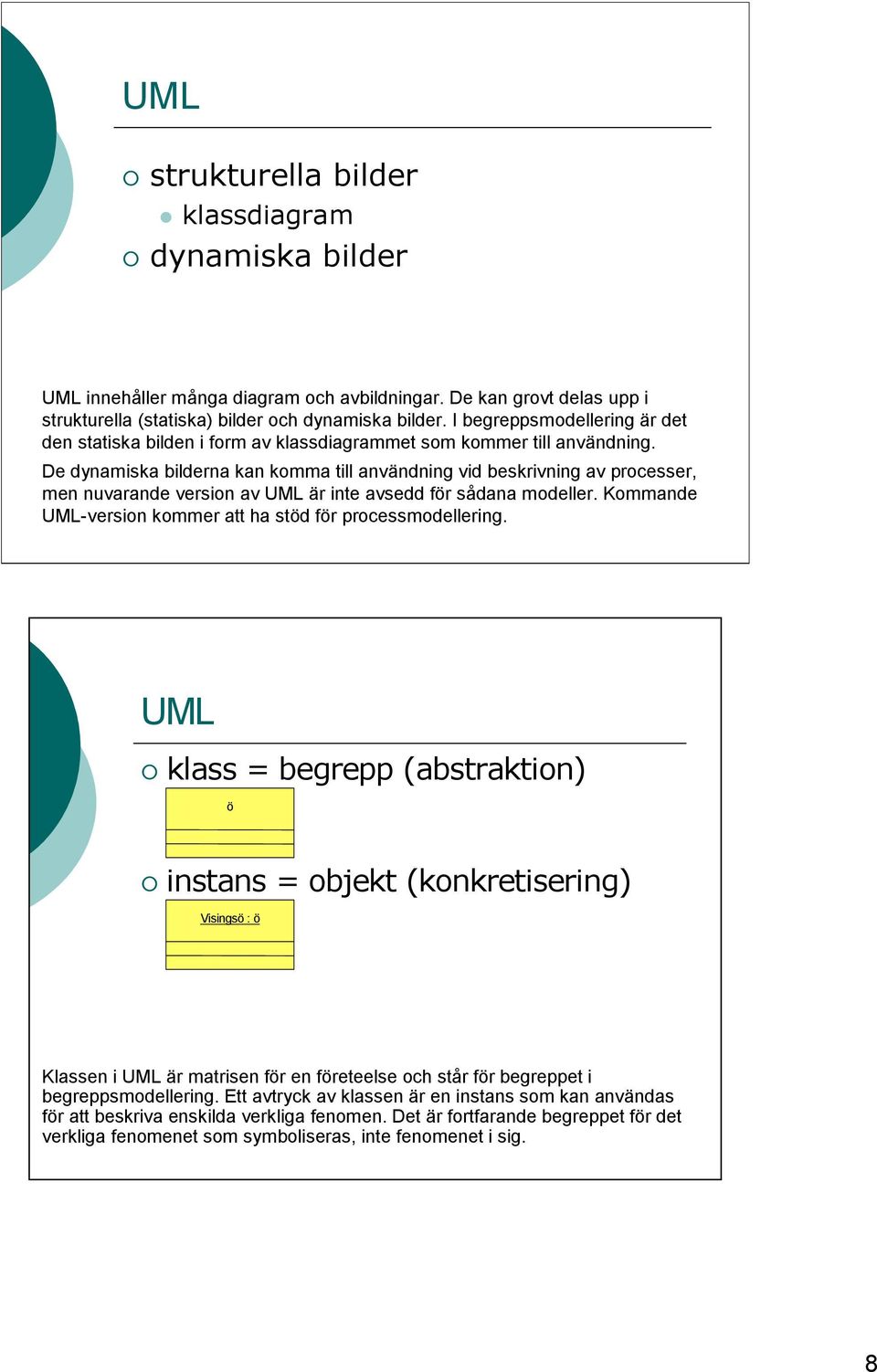 De dynamiska bilderna kan komma till användning vid beskrivning av processer, men nuvarande version av UML är inte avsedd för sådana modeller.