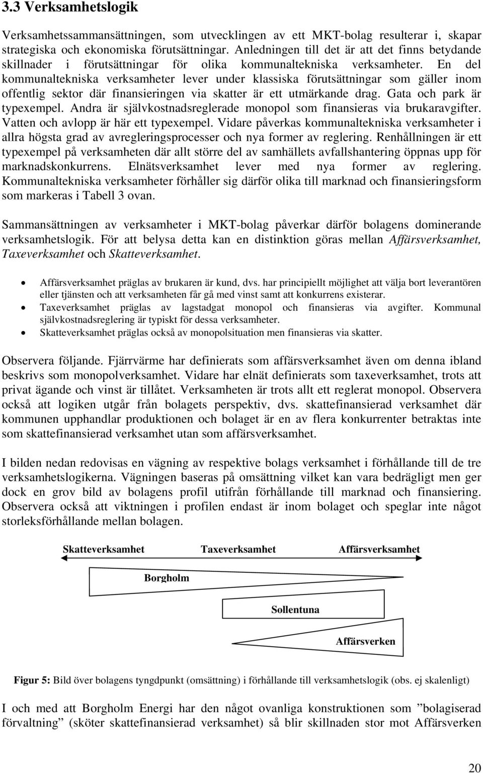 En del kommunaltekniska verksamheter lever under klassiska förutsättningar som gäller inom offentlig sektor där finansieringen via skatter är ett utmärkande drag. Gata och park är typexempel.