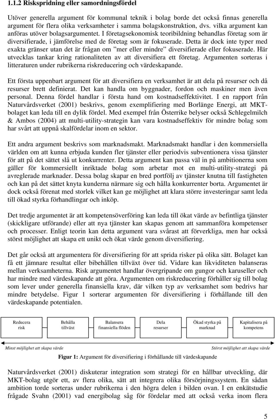 Detta är dock inte typer med exakta gränser utan det är frågan om mer eller mindre diversifierade eller fokuserade. Här utvecklas tankar kring rationaliteten av att diversifiera ett företag.