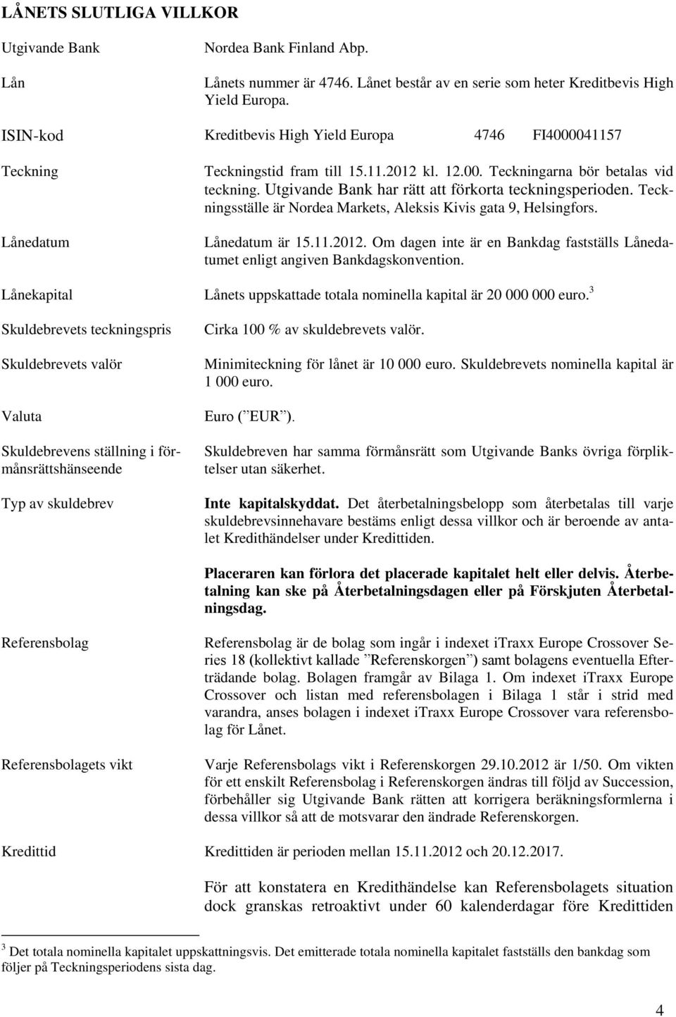 Utgivande Bank har rätt att förkorta teckningsperioden. Teckningsställe är Nordea Markets, Aleksis Kivis gata 9, Helsingfors. Lånedatum är 15.11.2012.