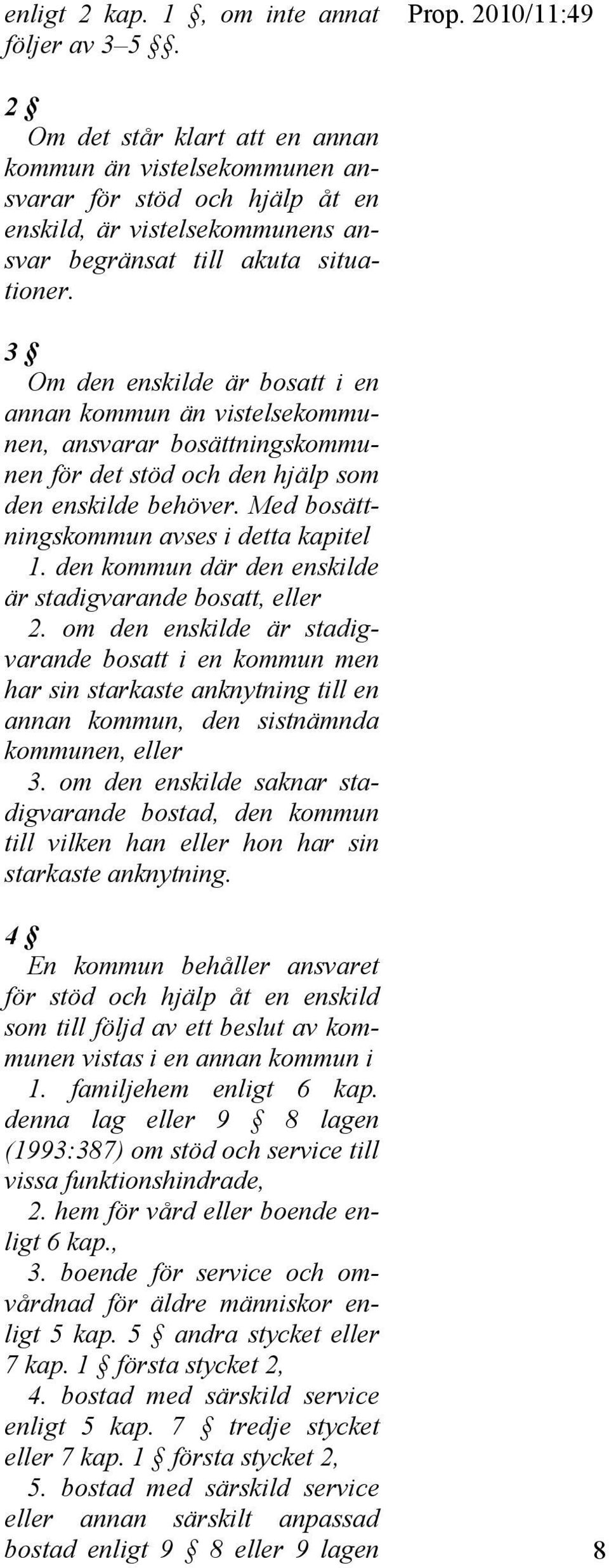 3 Om den enskilde är bosatt i en annan kommun än vistelsekommunen, ansvarar bosättningskommunen för det stöd och den hjälp som den enskilde behöver. Med bosättningskommun avses i detta kapitel 1.