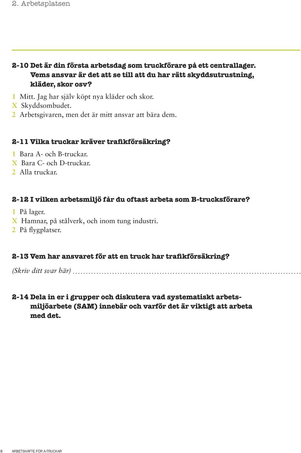 X Bara C- och D-truckar. 2 Alla truckar. 2-12 I vilken arbetsmiljö får du oftast arbeta som B-trucksförare? 1 På lager. X Hamnar, på stålverk, och inom tung industri. 2 På flygplatser.