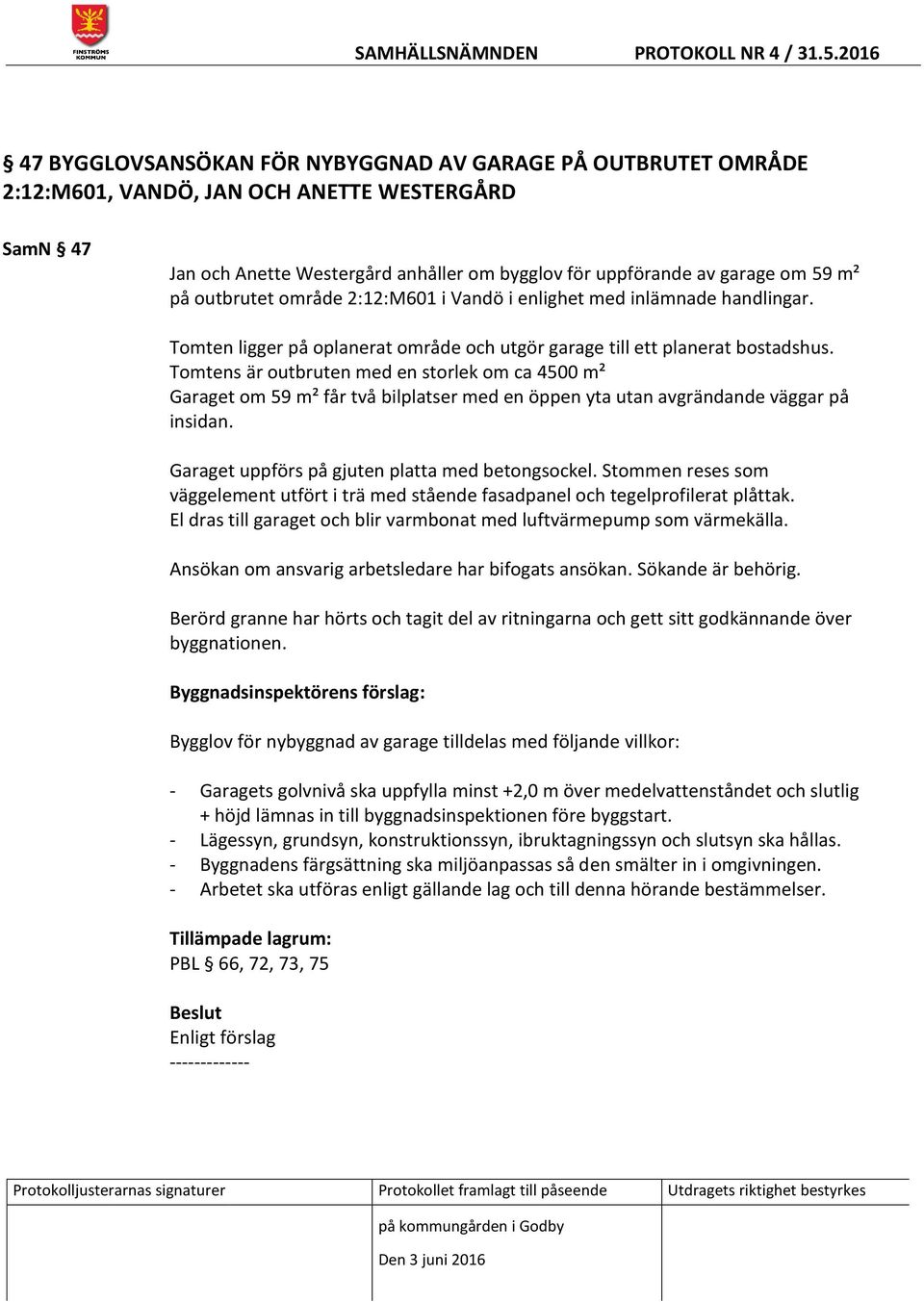 Tomtens är outbruten med en storlek om ca 4500 m² Garaget om 59 m² får två bilplatser med en öppen yta utan avgrändande väggar på insidan. Garaget uppförs på gjuten platta med betongsockel.