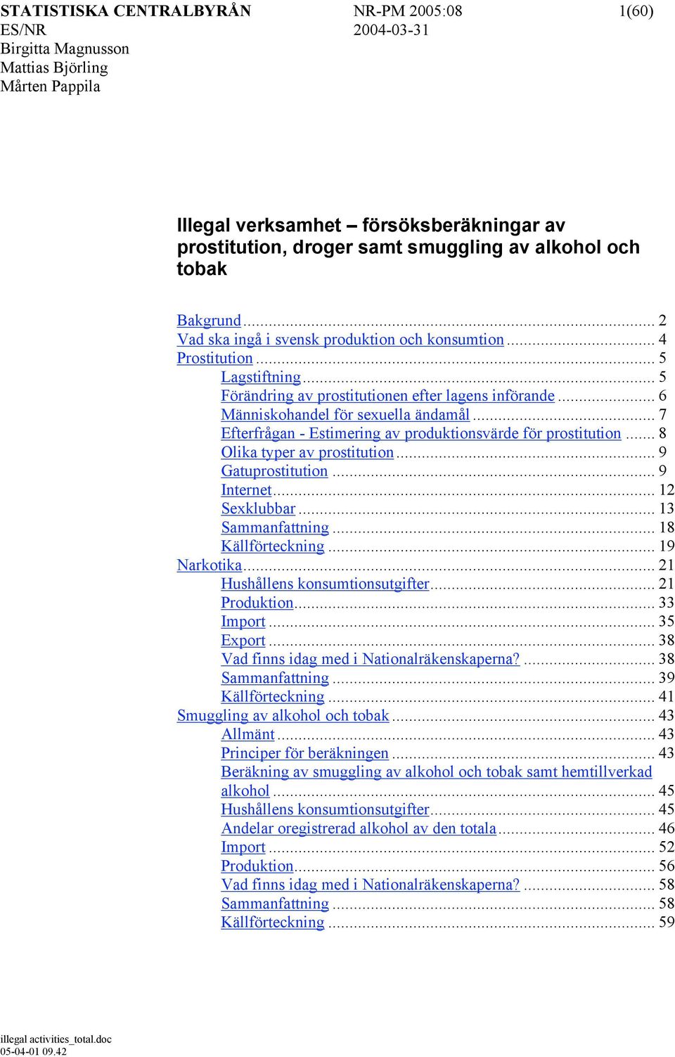 .. 7 Efterfrågan - Estimering av produktionsvärde för prostitution... 8 Olika typer av prostitution... 9 Gatuprostitution... 9 Internet... 12 Sexklubbar... 13 Sammanfattning... 18 Källförteckning.