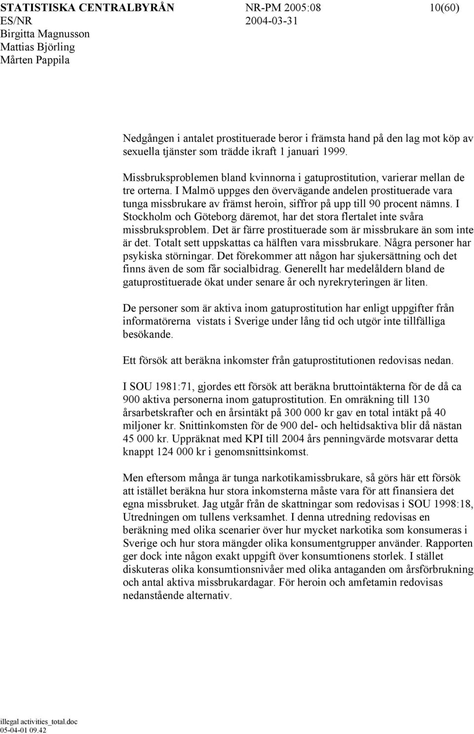 I Malmö uppges den övervägande andelen prostituerade vara tunga missbrukare av främst heroin, siffror på upp till 90 procent nämns.