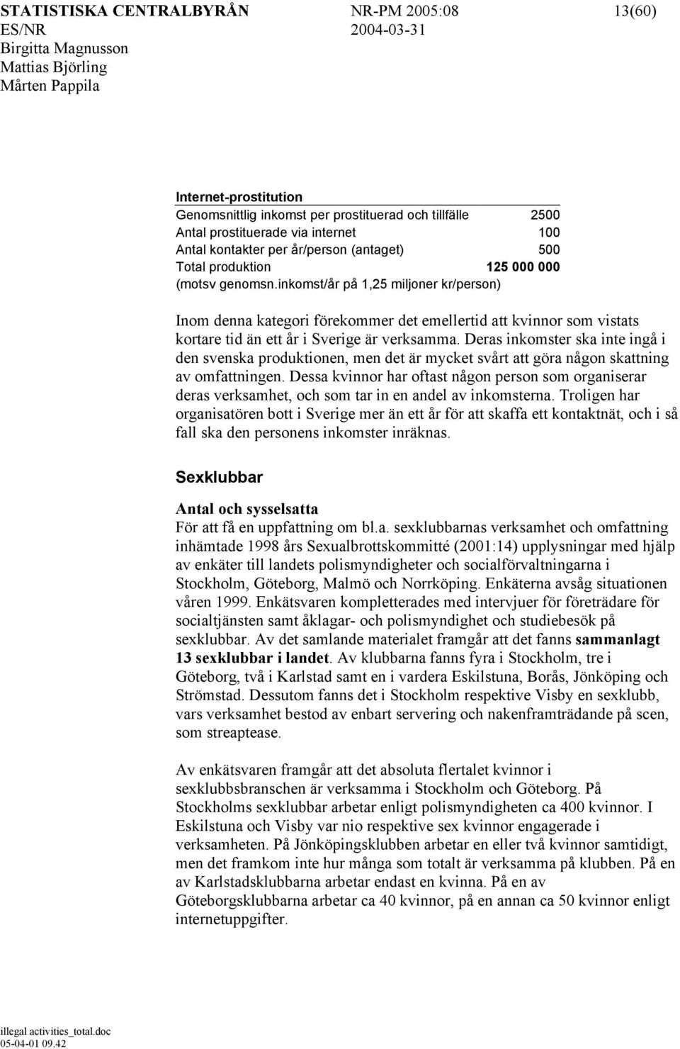 inkomst/år på 1,25 miljoner kr/person) Inom denna kategori förekommer det emellertid att kvinnor som vistats kortare tid än ett år i Sverige är verksamma.