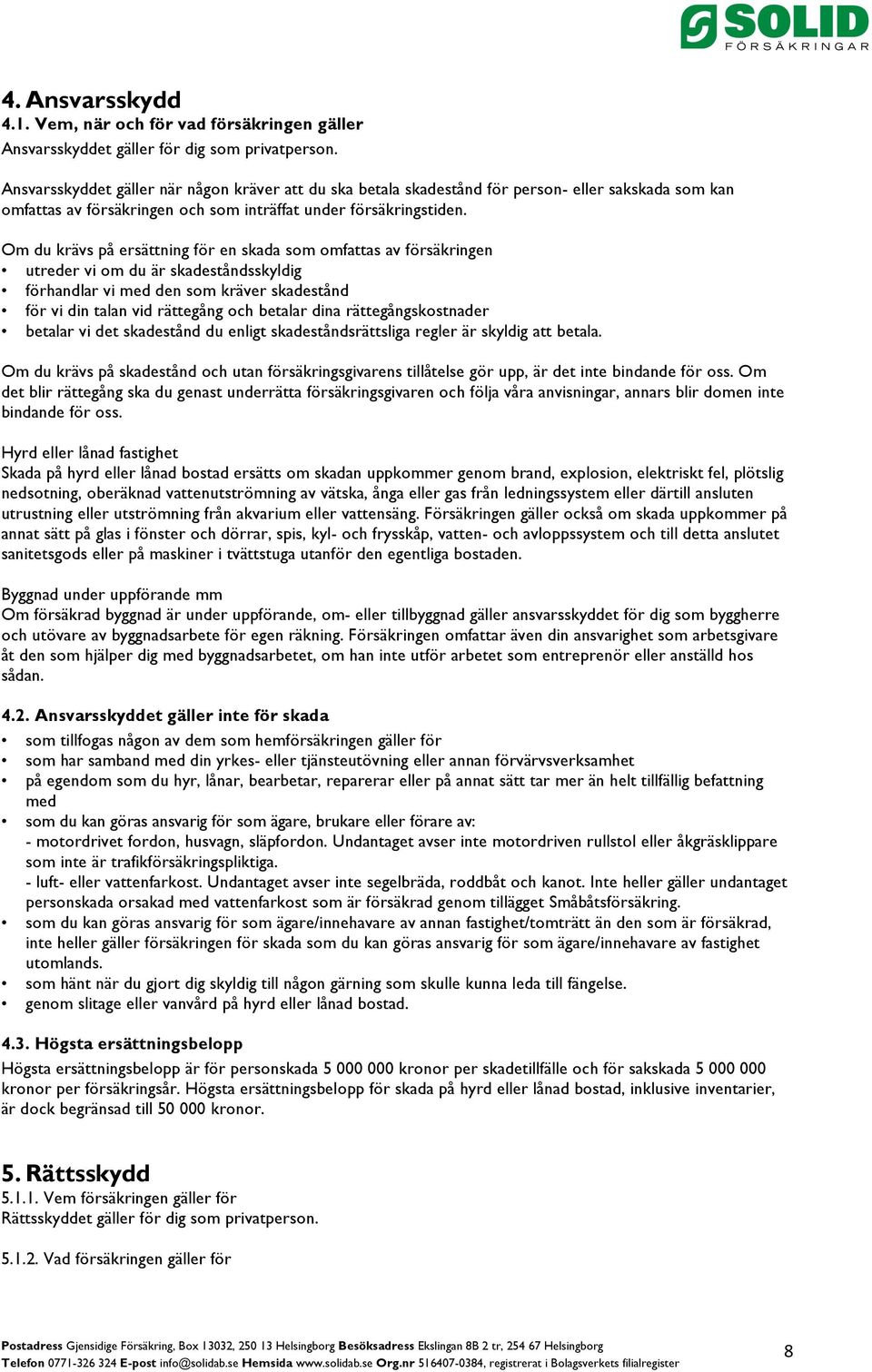 Om du krävs på ersättning för en skada som omfattas av försäkringen utreder vi om du är skadeståndsskyldig förhandlar vi med den som kräver skadestånd för vi din talan vid rättegång och betalar dina