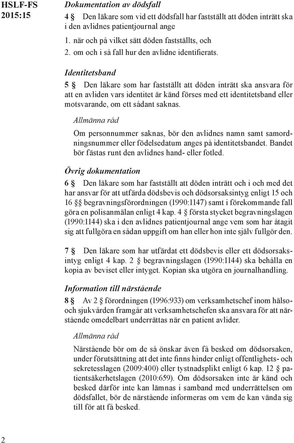 Identitetsband 5 Den läkare som har fastställt att döden inträtt ska ansvara för att en avliden vars identitet är känd förses med ett identitetsband eller motsvarande, om ett sådant saknas.