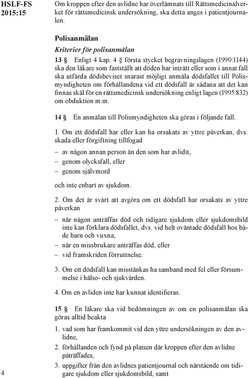 4 första stycket begravningslagen (1990:1144) ska den läkare som fastställt att döden har inträtt eller som i annat fall ska utfärda dödsbeviset snarast möjligt anmäla dödsfallet till