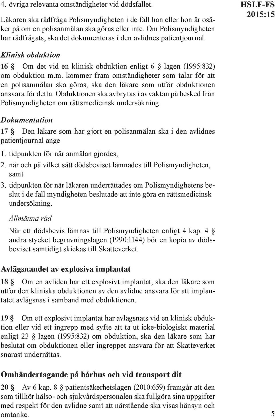 Obduktionen ska avbrytas i avvaktan på besked från Polismyndigheten om rättsmedicinsk undersökning. Dokumentation 17 Den läkare som har gjort en polisanmälan ska i den avlidnes patientjournal ange 1.