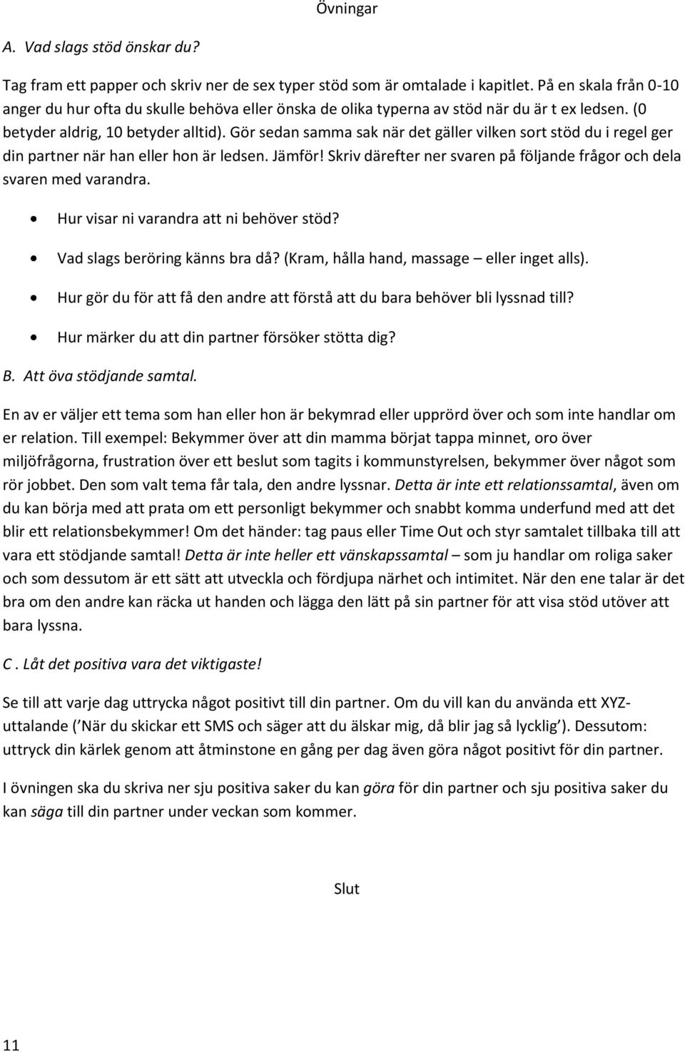 Gör sedan samma sak när det gäller vilken sort stöd du i regel ger din partner när han eller hon är ledsen. Jämför! Skriv därefter ner svaren på följande frågor och dela svaren med varandra.