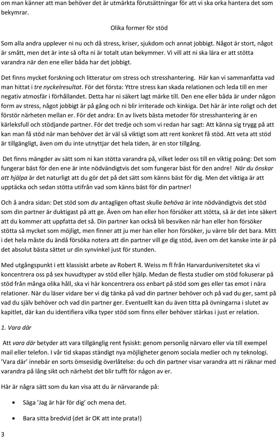 Vi vill att ni ska lära er att stötta varandra när den ene eller båda har det jobbigt. Det finns mycket forskning och litteratur om stress och stresshantering.