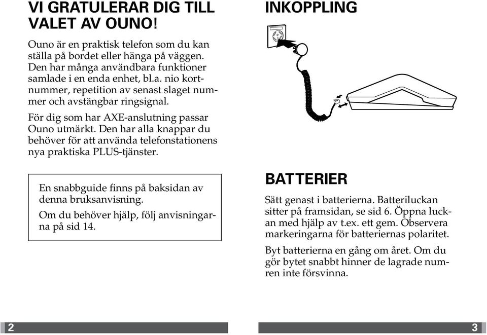 En snabbguide finns på baksidan av denna bruksanvisning. Om du behöver hjälp, följ anvisningarna på sid 14. INKOPPLING BATTERIER Sätt genast i batterierna. Batteriluckan sitter på framsidan, se sid 6.