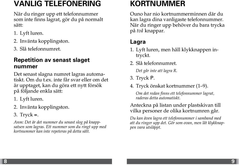 2. Invänta kopplingston. 3. Tryck =. Anm: Det är det nummer du senast slog på knappsatsen som lagras. Ett nummer som du ringt upp med kortnummer kan inte repeteras på detta sätt.