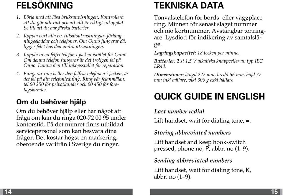 Om denna telefon fungerar är det troligen fel på Ouno. Lämna den till inköpsstället för reparation. 4. Fungerar inte heller den felfria telefonen i jacken, är det fel på din telefonledning.