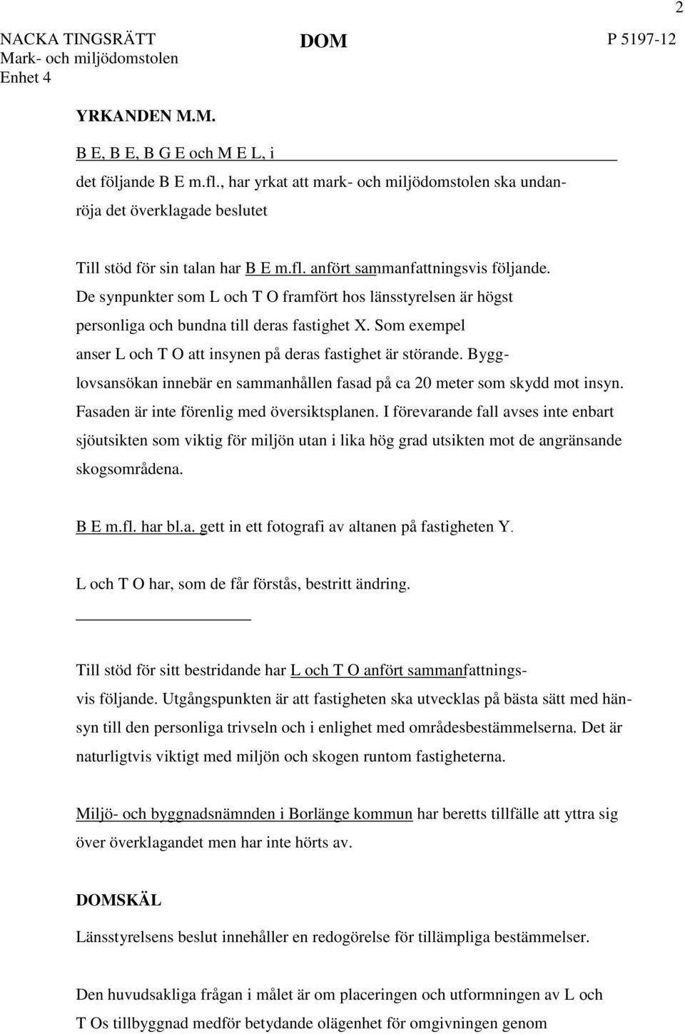 De synpunkter som L och T O framfört hos länsstyrelsen är högst personliga och bundna till deras fastighet X. Som exempel anser L och T O att insynen på deras fastighet är störande.