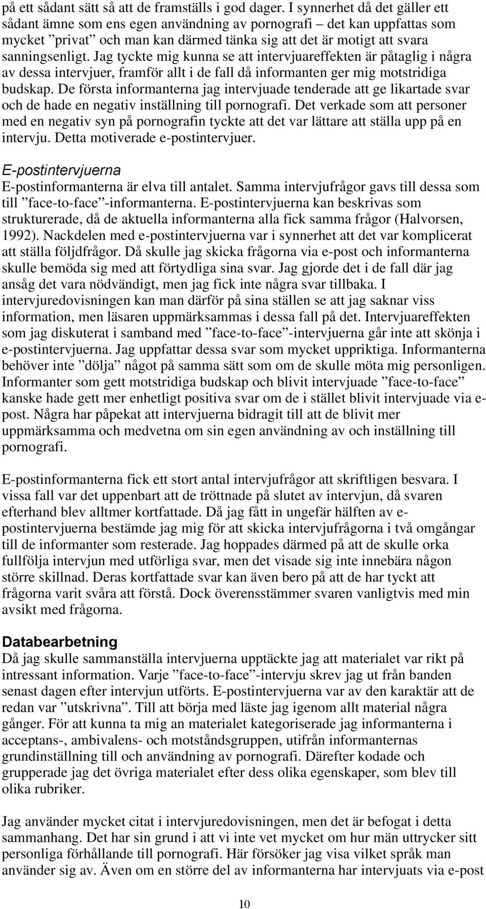 Jag tyckte mig kunna se att intervjuareffekten är påtaglig i några av dessa intervjuer, framför allt i de fall då informanten ger mig motstridiga budskap.