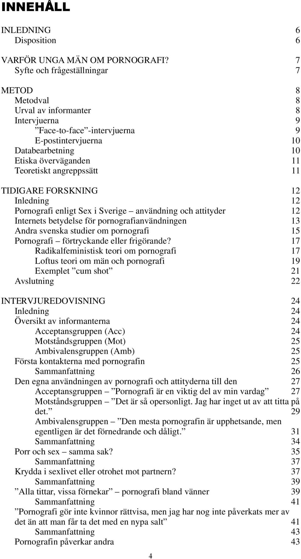 angreppssätt 11 TIDIGARE FORSKNING 12 Inledning 12 Pornografi enligt Sex i Sverige användning och attityder 12 Internets betydelse för pornografianvändningen 13 Andra svenska studier om pornografi 15