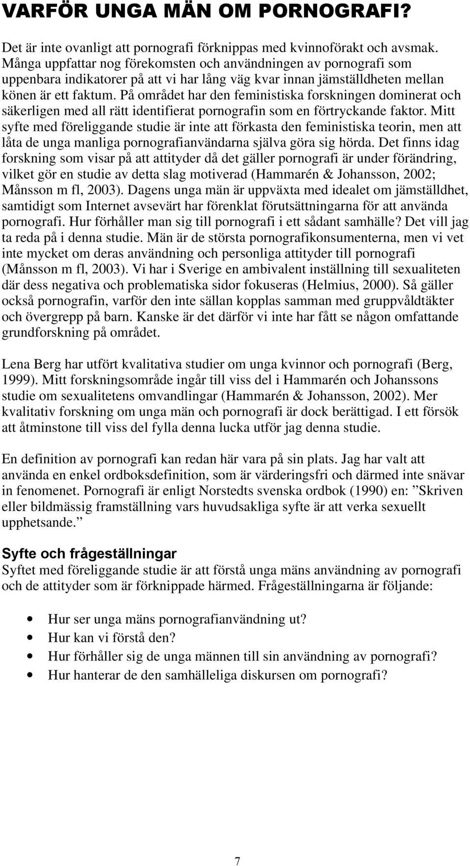 På området har den feministiska forskningen dominerat och säkerligen med all rätt identifierat pornografin som en förtryckande faktor.