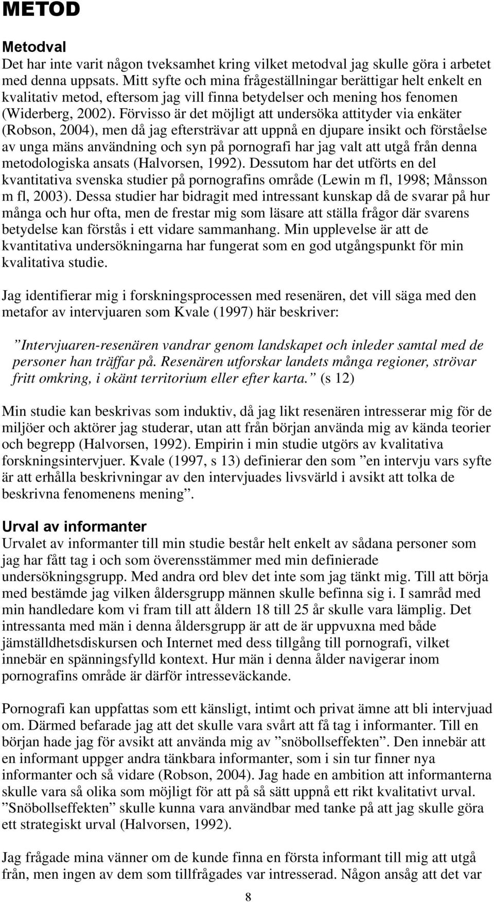 Förvisso är det möjligt att undersöka attityder via enkäter (Robson, 2004), men då jag eftersträvar att uppnå en djupare insikt och förståelse av unga mäns användning och syn på pornografi har jag