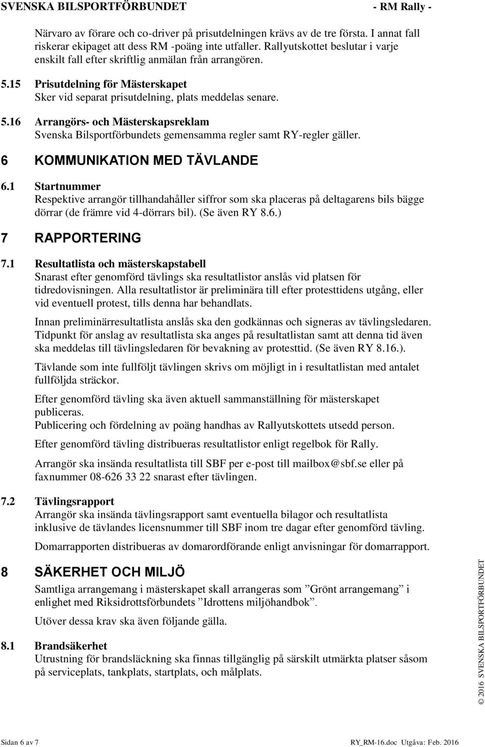 6 KOMMUNIKATION MED TÄVLANDE 6.1 Startnummer Respektive arrangör tillhandahåller siffror som ska placeras på deltagarens bils bägge dörrar (de främre vid 4-dörrars bil). (Se även RY 8.6.) 7 RAPPORTERING 7.