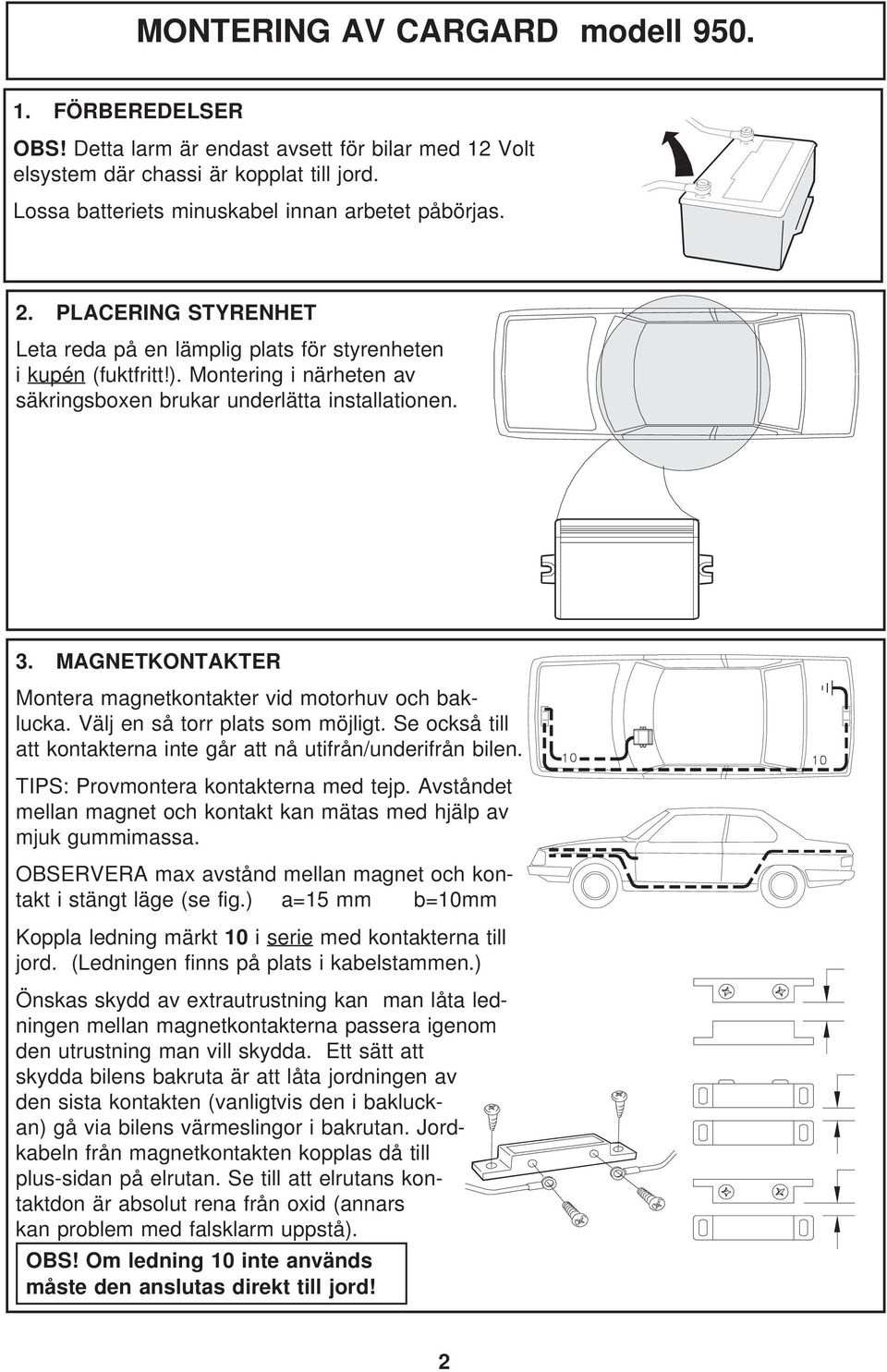 MAGNETKONTAKTER Montera magnetkontakter vid motorhuv och baklucka. Välj en så torr plats som möjligt. Se också till att kontakterna inte går att nå utifrån/underifrån bilen.