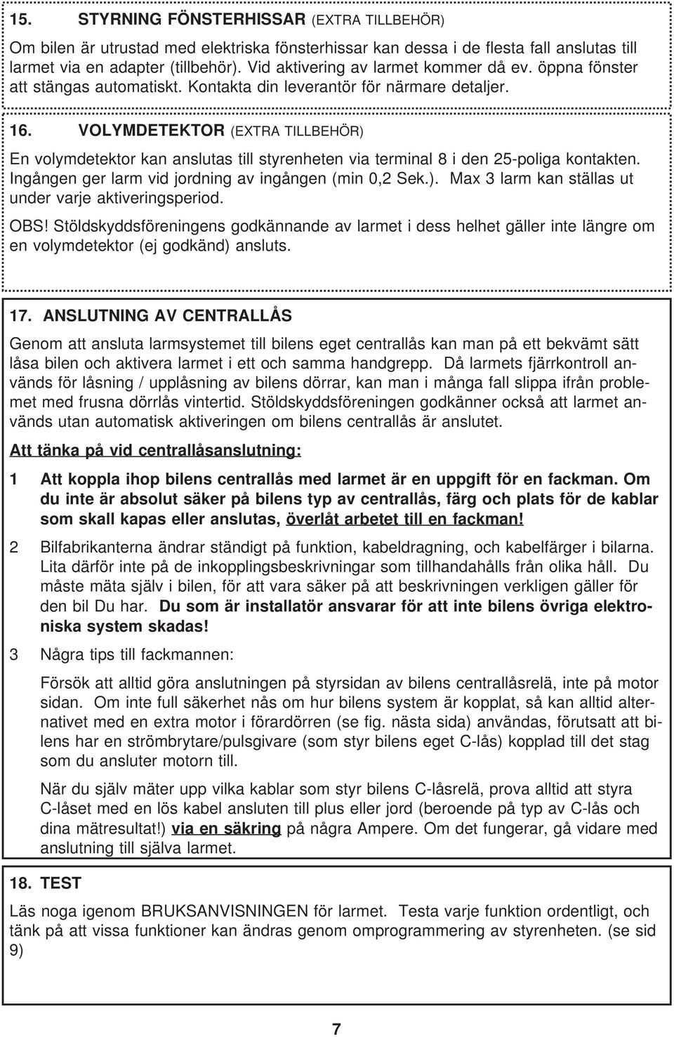 VOLYMDETEKTOR (EXTRA TILLBEHÖR) En volymdetektor kan anslutas till styrenheten via terminal 8 i den 25-poliga kontakten. Ingången ger larm vid jordning av ingången (min 0,2 Sek.). Max 3 larm kan ställas ut under varje aktiveringsperiod.