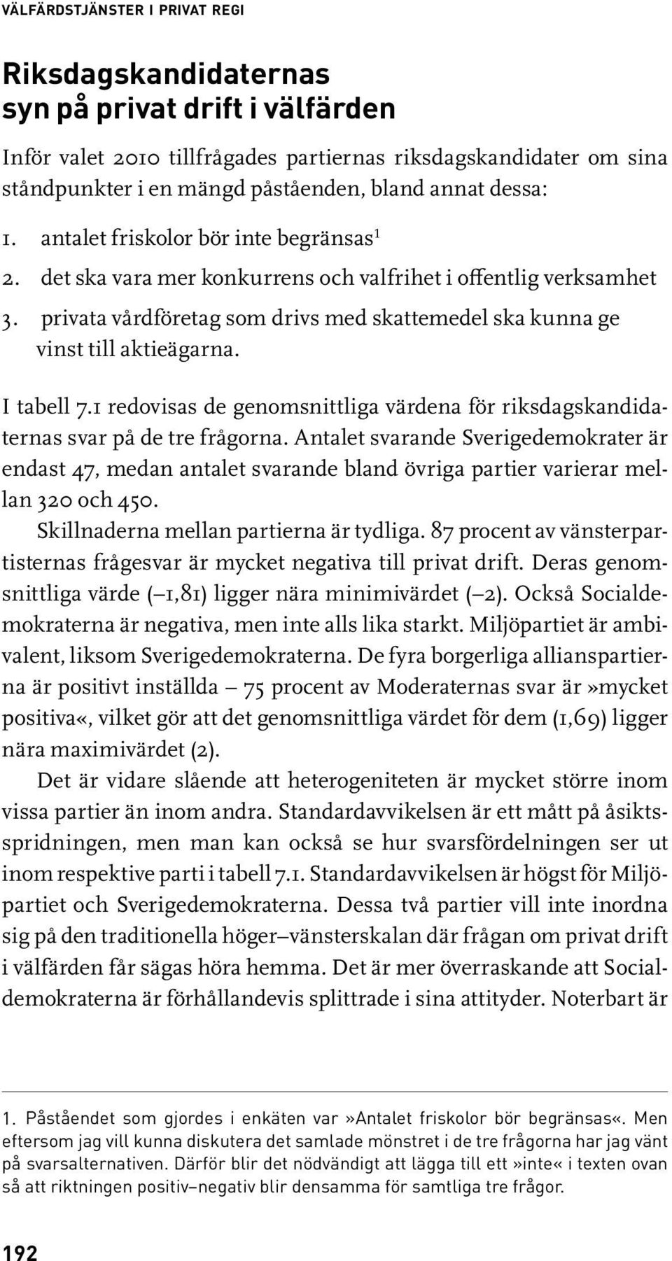 privata vårdföretag som drivs med skattemedel ska kunna ge vinst till aktieägarna. I tabell 7.1 redovisas de genomsnittliga värdena för riksdagskandidaternas svar på de tre frågorna.