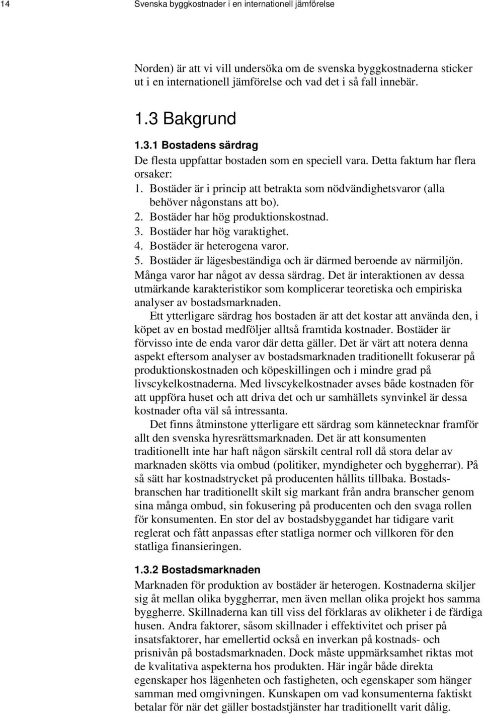 Bostäder är i princip att betrakta som nödvändighetsvaror (alla behöver någonstans att bo). 2. Bostäder har hög produktionskostnad. 3. Bostäder har hög varaktighet. 4. Bostäder är heterogena varor. 5.