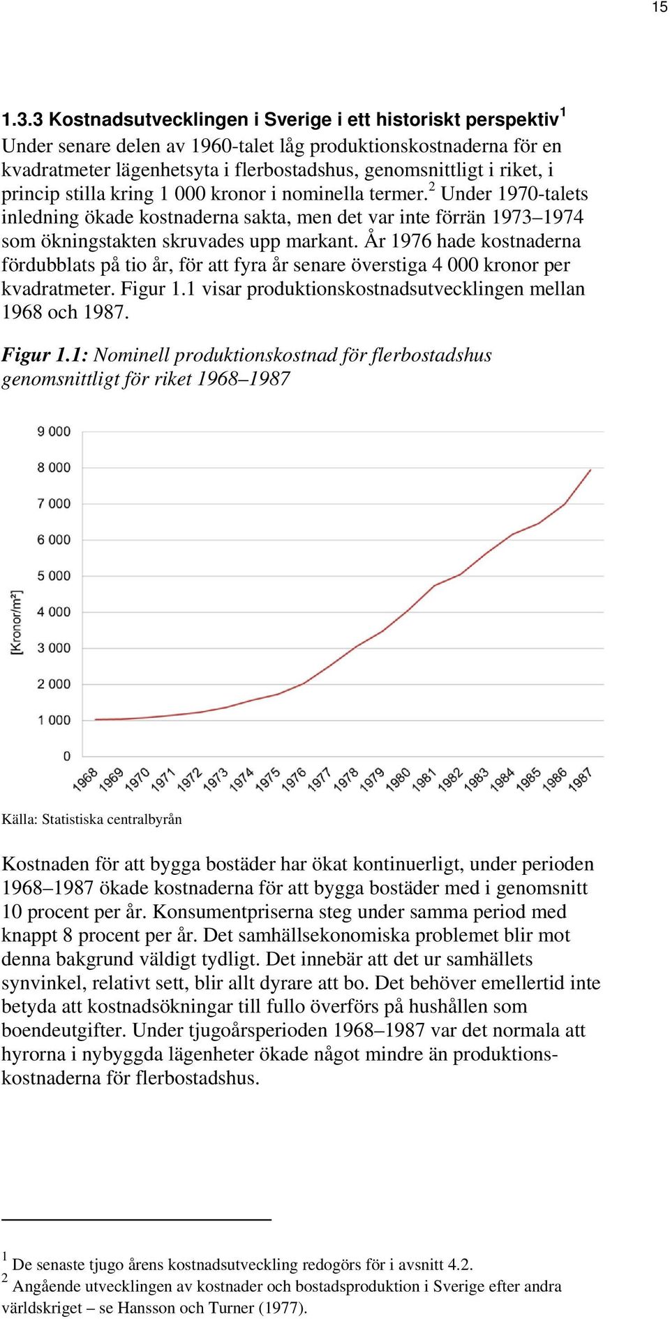 princip stilla kring 1 000 kronor i nominella termer. 2 Under 1970-talets inledning ökade kostnaderna sakta, men det var inte förrän 1973 1974 som ökningstakten skruvades upp markant.