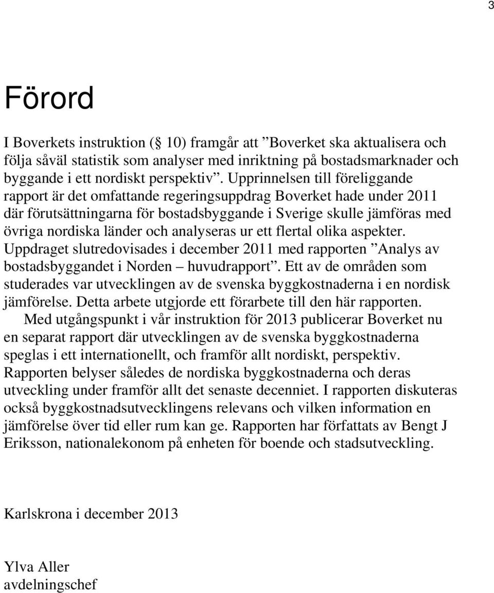 analyseras ur ett flertal olika aspekter. Uppdraget slutredovisades i december 2011 med rapporten Analys av bostadsbyggandet i Norden huvudrapport.