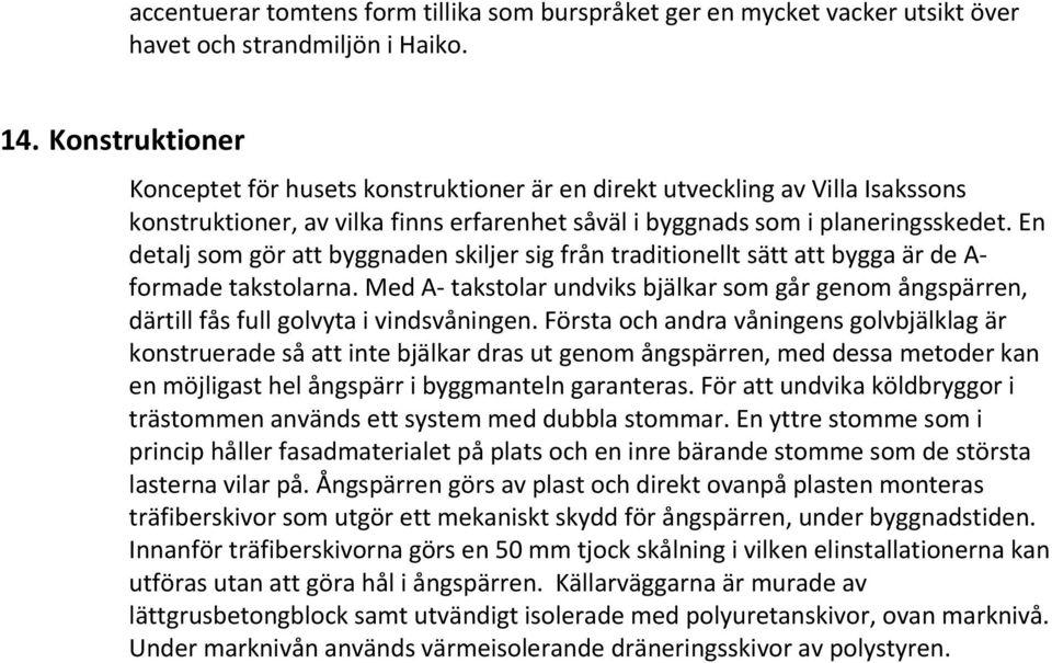 En detalj som gör att byggnaden skiljer sig från traditionellt sätt att bygga är de A formade takstolarna.