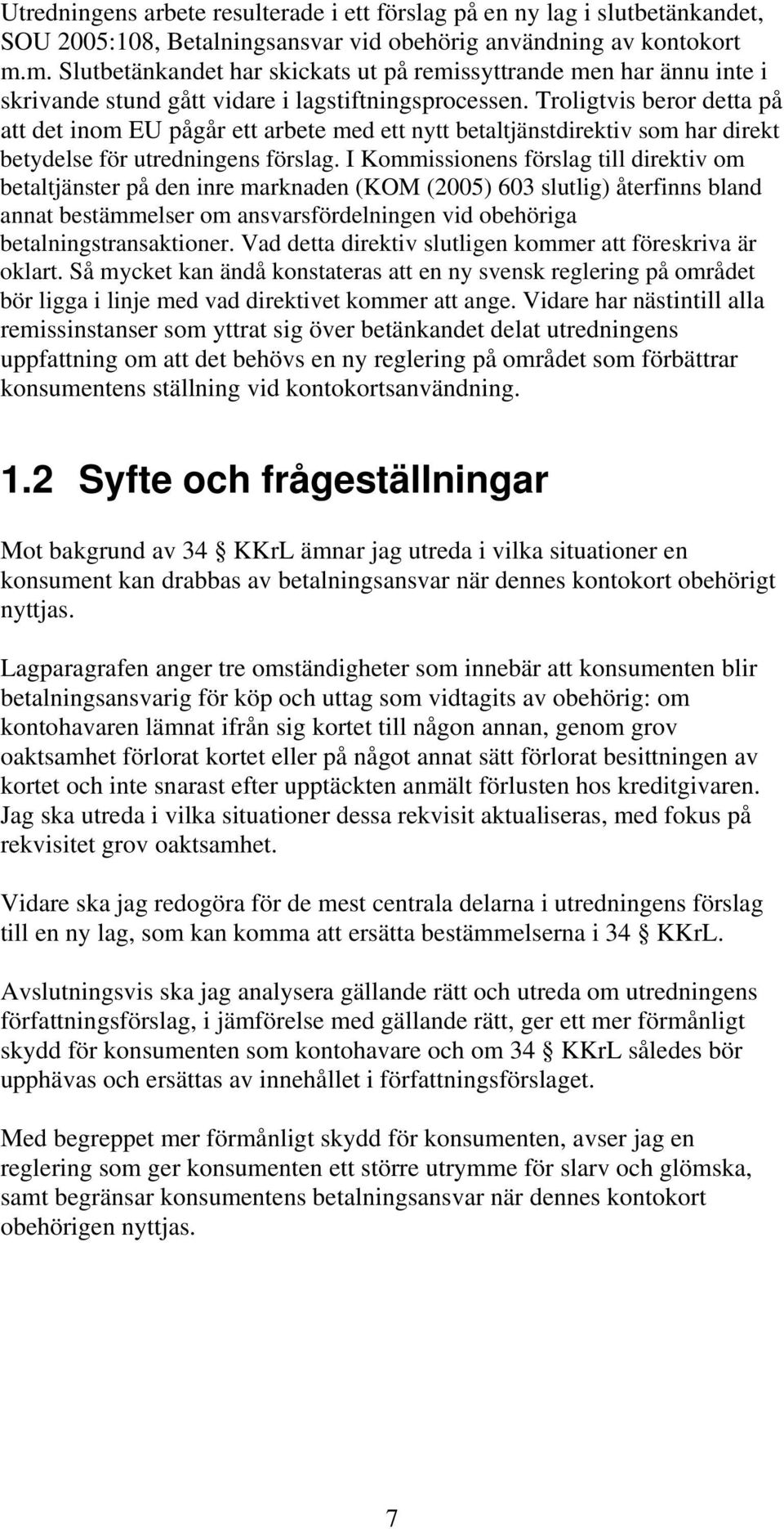 Troligtvis beror detta på att det inom EU pågår ett arbete med ett nytt betaltjänstdirektiv som har direkt betydelse för utredningens förslag.