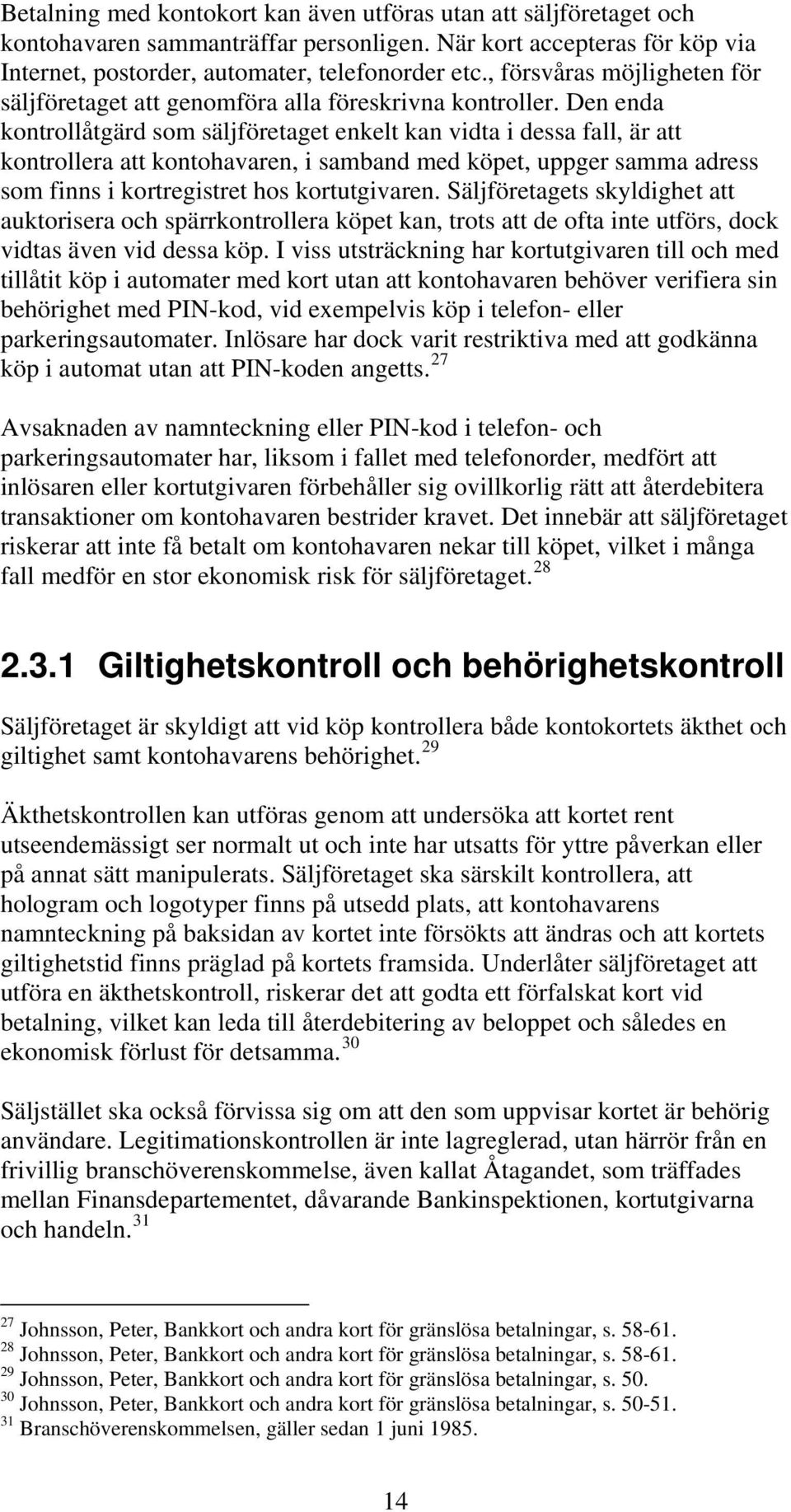 Den enda kontrollåtgärd som säljföretaget enkelt kan vidta i dessa fall, är att kontrollera att kontohavaren, i samband med köpet, uppger samma adress som finns i kortregistret hos kortutgivaren.