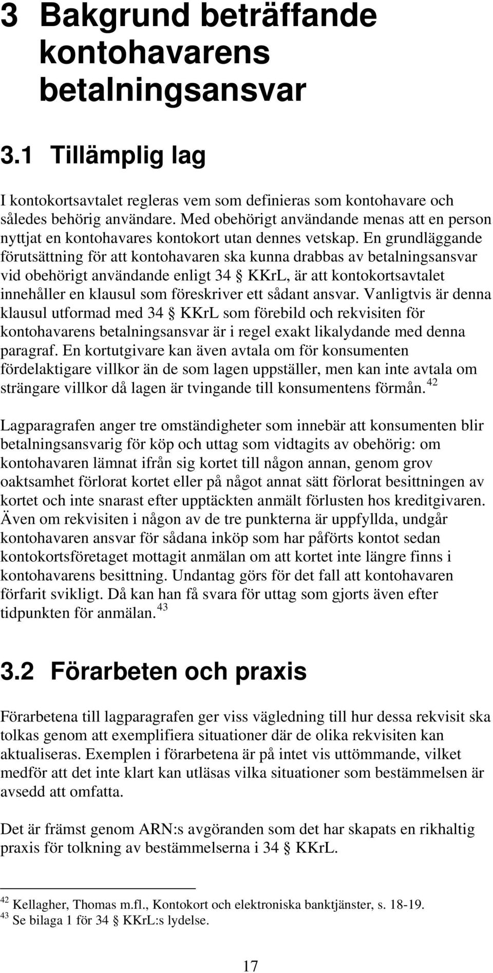 En grundläggande förutsättning för att kontohavaren ska kunna drabbas av betalningsansvar vid obehörigt användande enligt 34 KKrL, är att kontokortsavtalet innehåller en klausul som föreskriver ett