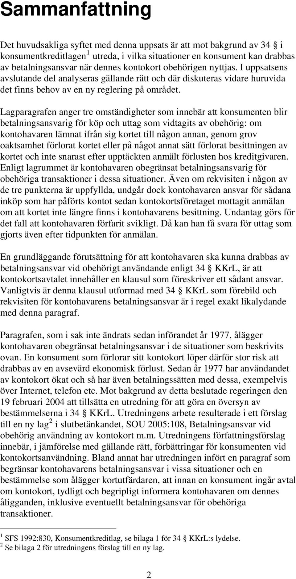 Lagparagrafen anger tre omständigheter som innebär att konsumenten blir betalningsansvarig för köp och uttag som vidtagits av obehörig: om kontohavaren lämnat ifrån sig kortet till någon annan, genom