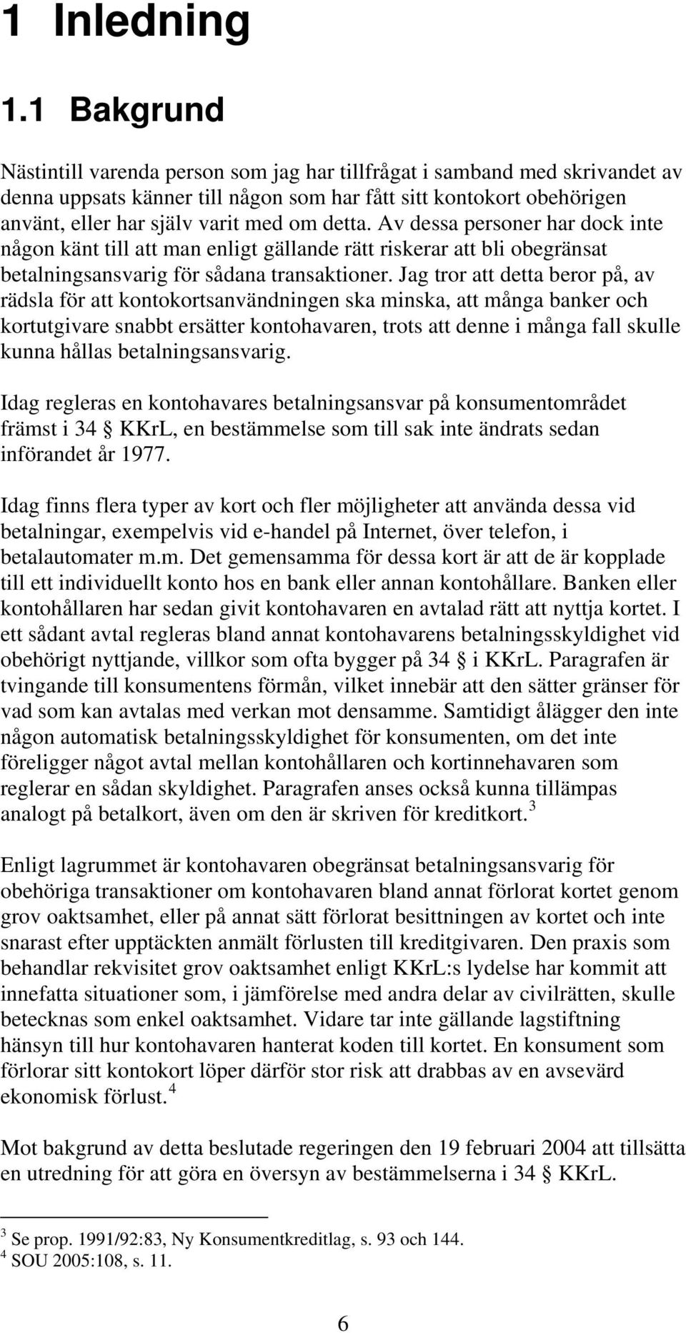 detta. Av dessa personer har dock inte någon känt till att man enligt gällande rätt riskerar att bli obegränsat betalningsansvarig för sådana transaktioner.