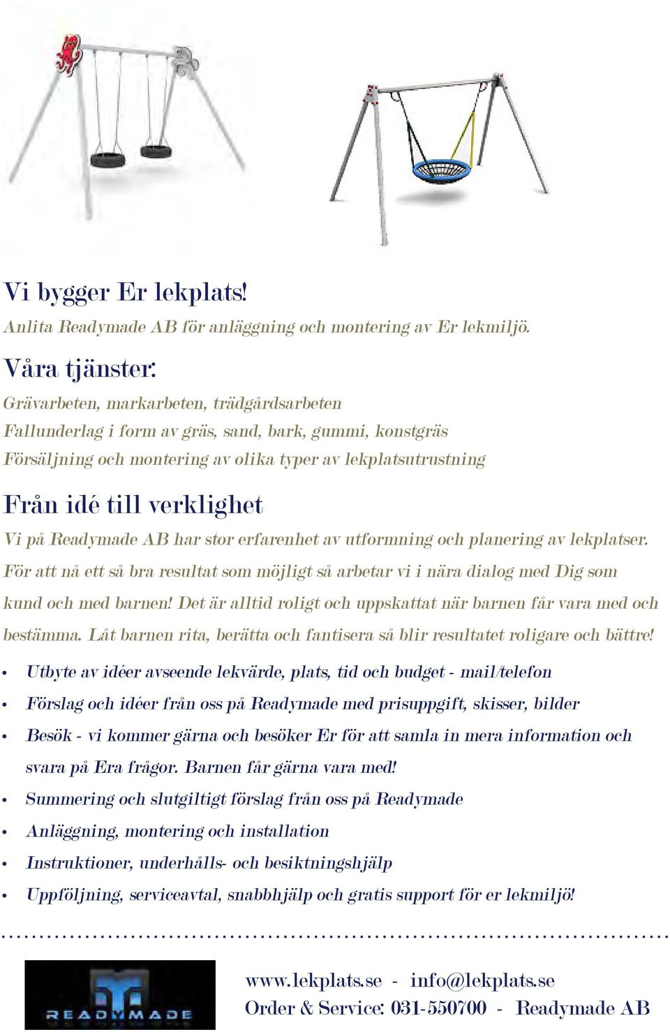 verklighet Vi på Readymade AB har stor erfarenhet av utformning och planering av lekplatser. För att nå ett så bra resultat som möjligt så arbetar vi i nära dialog med Dig som kund och med barnen!