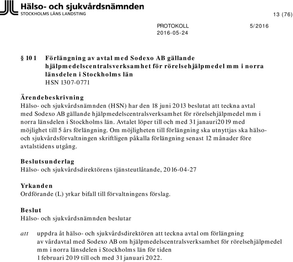 Avtalet löper till och med 31 janauri2019 med möjlighet till 5 års förlängning.