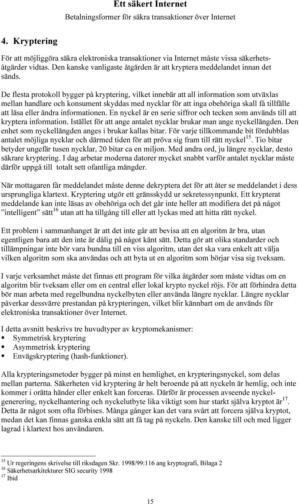 ändra informationen. En nyckel är en serie siffror och tecken som används till att kryptera information. Istället för att ange antalet nycklar brukar man ange nyckellängden.