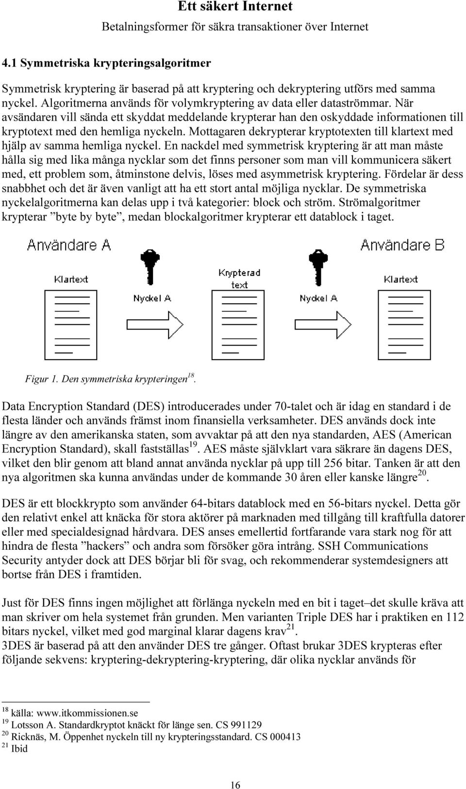 Mottagaren dekrypterar kryptotexten till klartext med hjälp av samma hemliga nyckel.