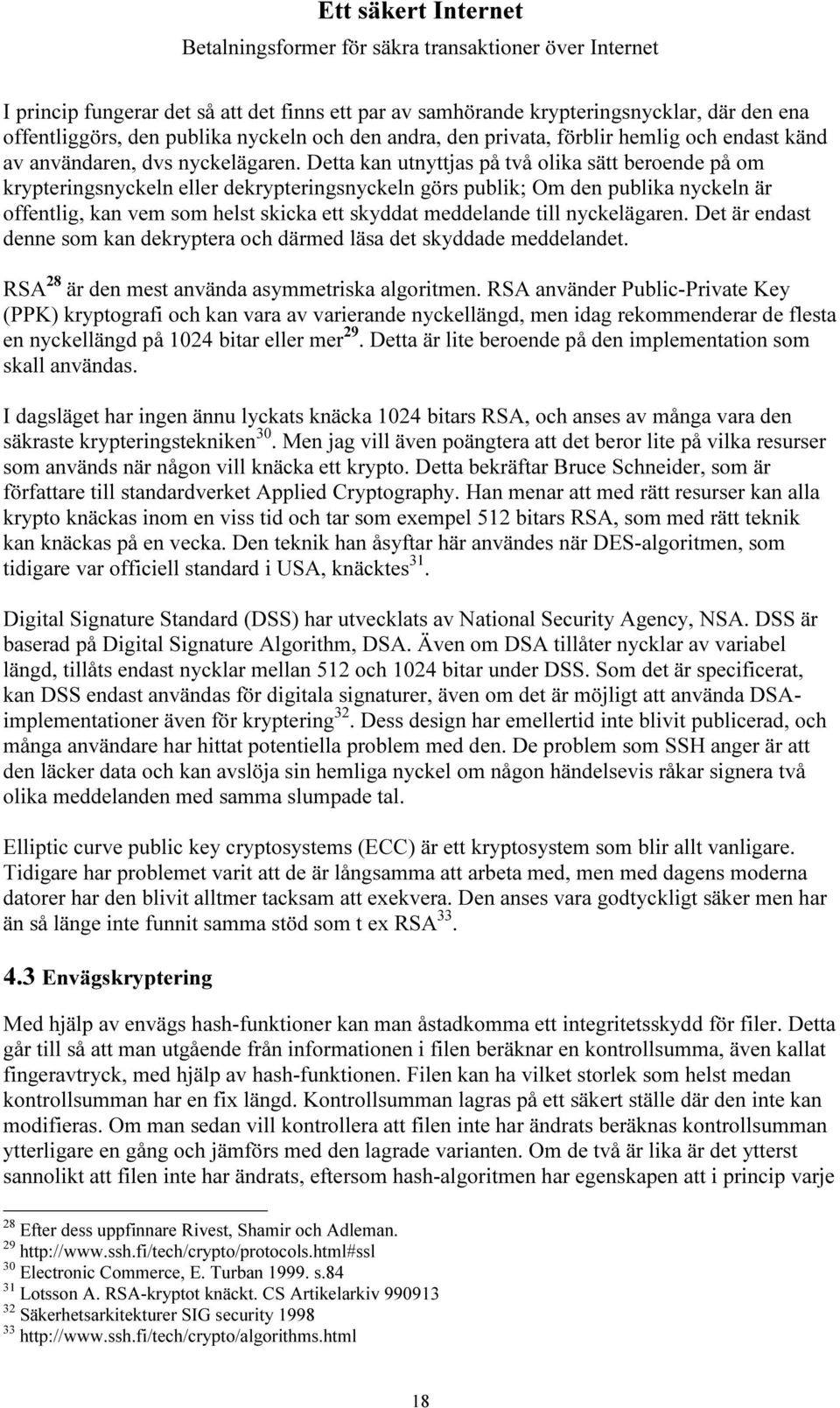 Detta kan utnyttjas på två olika sätt beroende på om krypteringsnyckeln eller dekrypteringsnyckeln görs publik; Om den publika nyckeln är offentlig, kan vem som helst skicka ett skyddat meddelande