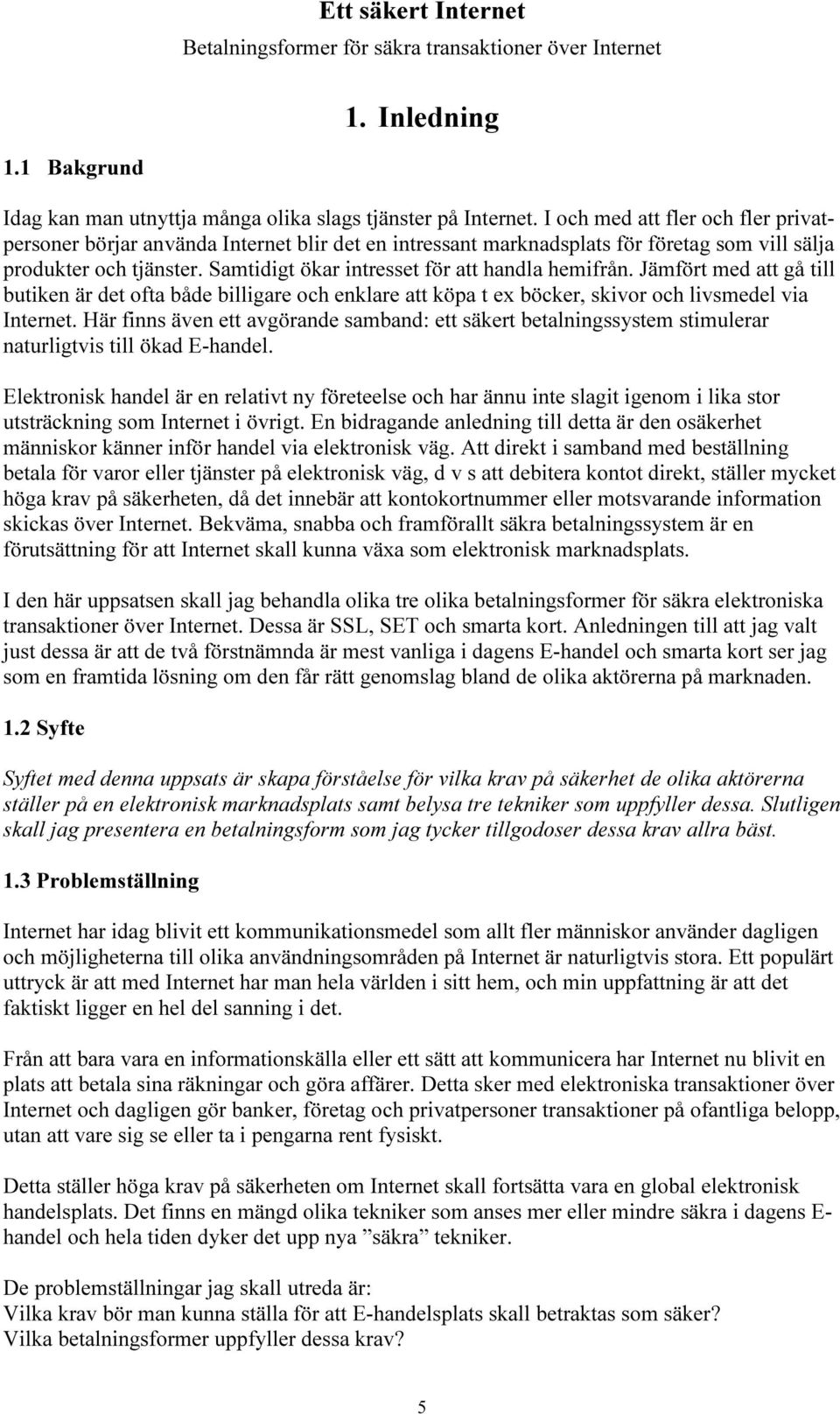 Samtidigt ökar intresset för att handla hemifrån. Jämfört med att gå till butiken är det ofta både billigare och enklare att köpa t ex böcker, skivor och livsmedel via Internet.