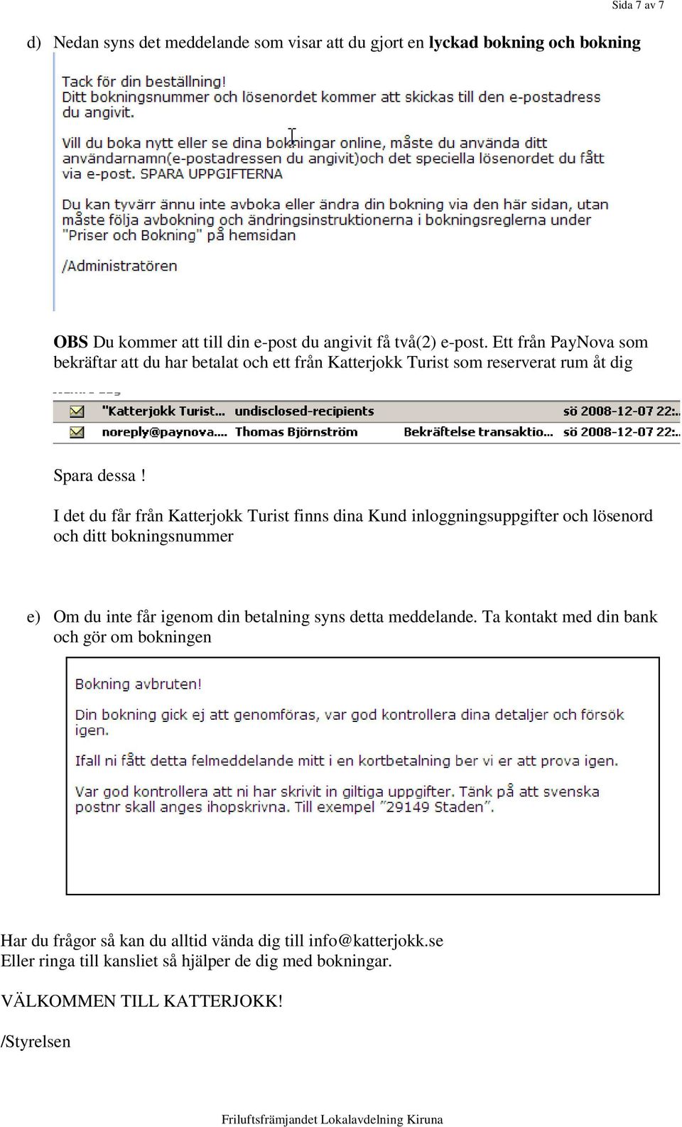I det du får från Katterjokk Turist finns dina Kund inloggningsuppgifter och lösenord och ditt bokningsnummer e) Om du inte får igenom din betalning syns detta